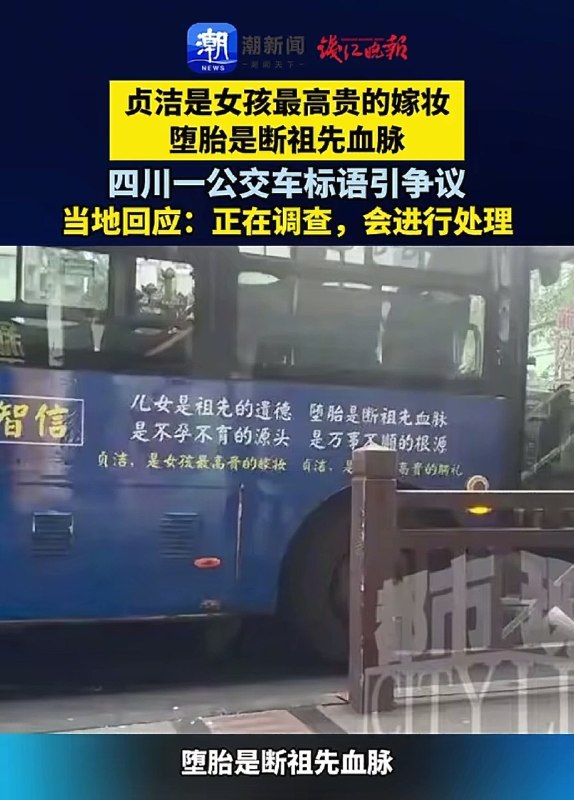 四川 乐山 一辆 公交车 车身上，大字写着：贞洁 是女孩最高贵的 嫁妆 堕胎 是断祖先血脉，是万事不顺的根源等标语被女乘客举报，声称这是歧视女性，是对女性的束缚，在她看来，女性应该是自由的，这个年代不应该再讨论贞洁