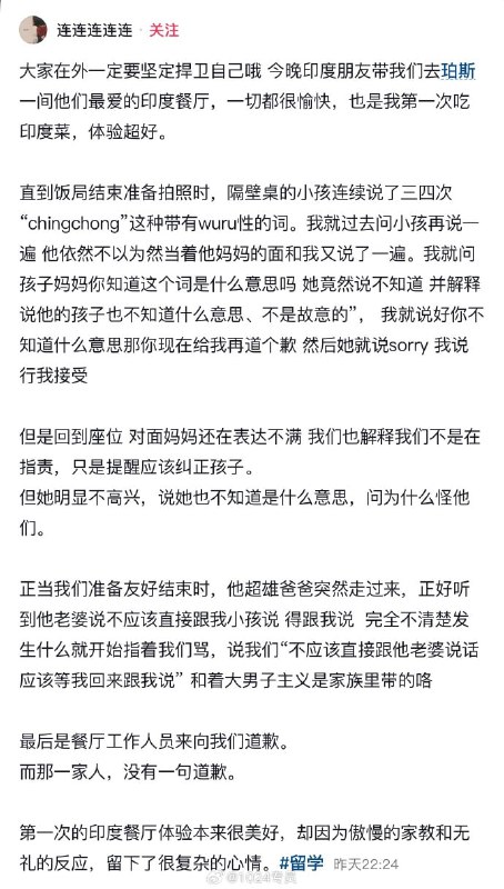 网友在 #澳大利亚 一家 #印度 餐厅 吃饭，被隔壁桌的印度小孩连说三四次“chingchong”带有侮辱性的词语，孩子妈妈道歉！孩子父亲回来了，听刚才的情况，不分青红皂白，冲上来就指着 中国 网友 的鼻子破口大骂 #辱华 #歧视感谢家人们投稿！网友在 #澳大利亚 一家 #印度 餐厅 吃饭，被隔壁桌的印度小孩连说三四次“chingchong”带有侮辱性的词语，孩子妈妈道歉！孩子父亲回来了，听刚才的情况，不分青红皂白，冲上来就指着 中国 网友 的鼻子破口大骂 #辱华 #歧视感谢家人们投稿！