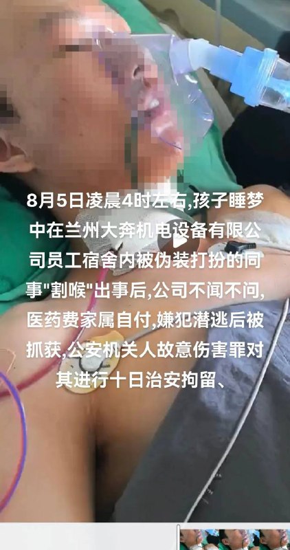 8月5日凌晨4时左右,孩子睡梦中在兰州大奔机电设备有限公司员工宿舍内被伪装打扮的同事 #割喉 出事后,公司不闻不问,医药费家属自付,嫌犯潜逃后被抓获,公安机关人故意伤害罪对其进行十日治安拘留by 匿名投稿8月5日凌晨4时左右,孩子睡梦中在兰州大奔机电设备有限公司员工宿舍内被伪装打扮的同事 #割喉 出事后,公司不闻不问,医药费家属自付,嫌犯潜逃后被抓获,公安机关人故意伤害罪对其进行十日治安拘留by 匿名投稿