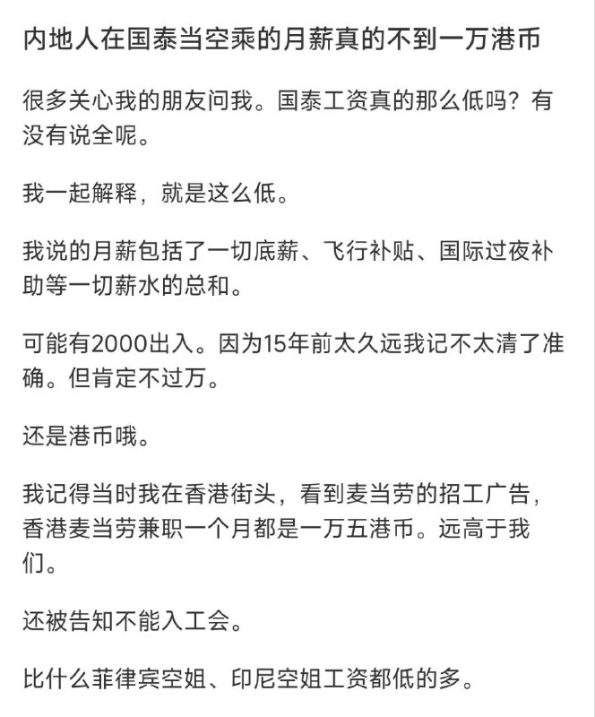 疑似2008年入职的前 #国泰 #空姐 #爆料 大学毕业后因其就读的中国民航大学与国泰航空有合作项目，送毕业生去国泰实习工作一年，这也是国泰航空在内地招聘的唯一的一批空姐，做满一年就必须离开，且被明确告知不可以加入工会，不可以按照正常薪酬体系拿钱，当时菲律宾空姐都是三万到七万一个月时候她们一万都不到 ，飞过的每一班，只要有内地人厨房里必有嘲笑的言语，飞行途中会被乘务长要求去专门回复内地乘客需求，他们说的最多的就是：哎