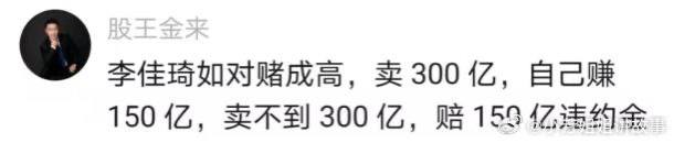 网传 #李佳琦 签了双11对赌协议，销售额超过300亿将得到150亿，销售额低于300亿将赔偿150亿，李佳琦身价50亿，如果对赌失败将面临破产