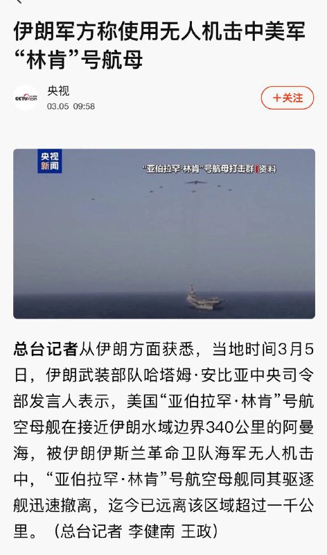 央视又传播假消息：当地时间3月5日，伊朗武装部队哈塔姆·安比亚中央司令部发言人表示，美国“亚伯拉罕·林肯”号航空母舰在接近伊朗水域边界340公里的阿曼海，被伊朗伊斯兰革命卫队海军无人机击中，“亚伯拉罕·林肯”号航空母舰同其驱逐舰迅速撤离，迄今已远离该区域超过一千公里 #伊朗 #航母